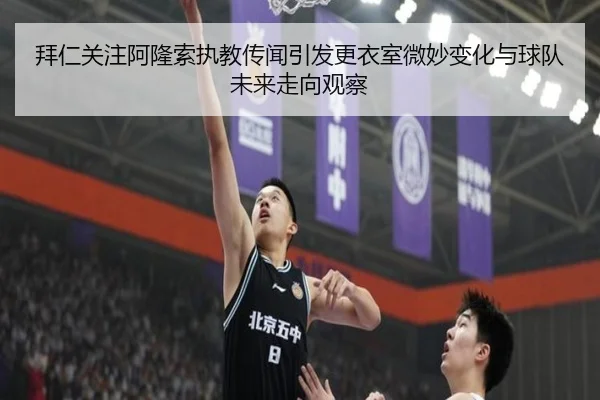拜仁关注阿隆索执教传闻引发更衣室微妙变化与球队未来走向观察