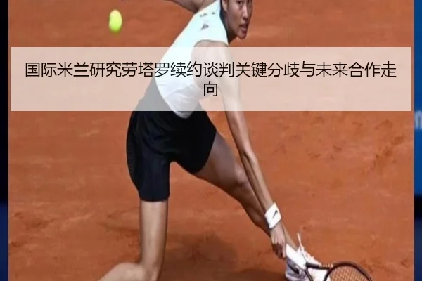 国际米兰研究劳塔罗续约谈判关键分歧与未来合作走向